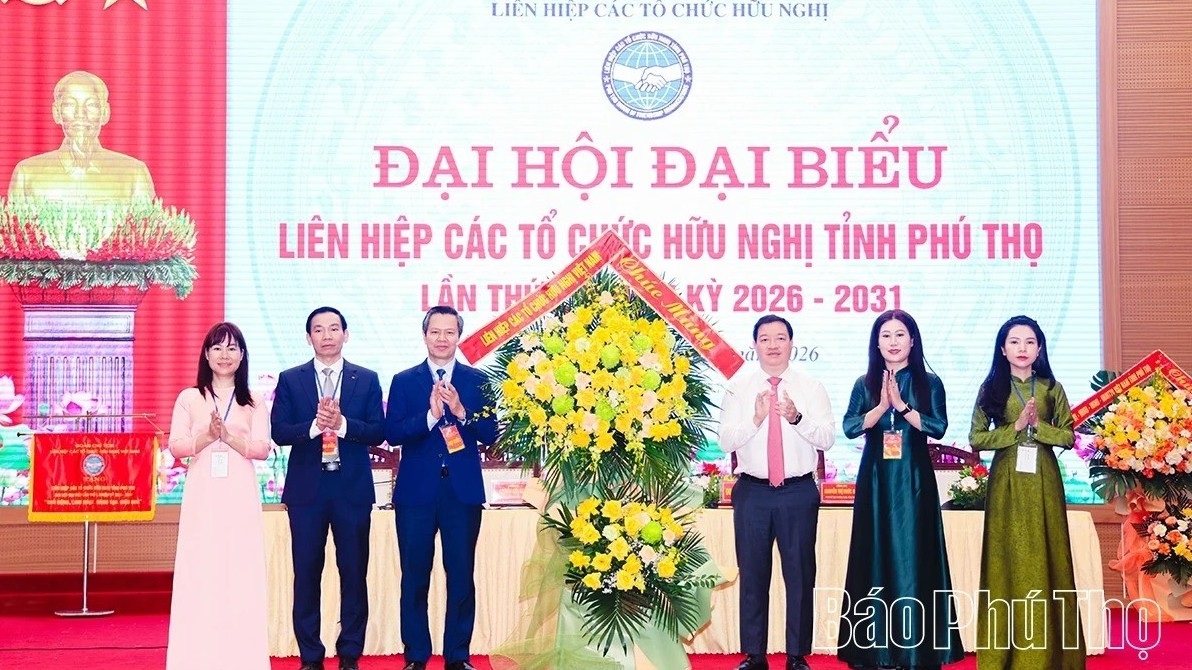 Đại hội đại biểu Liên hiệp các tổ chức hữu nghị tỉnh Phú Thọ nhiệm kỳ 2026-2031